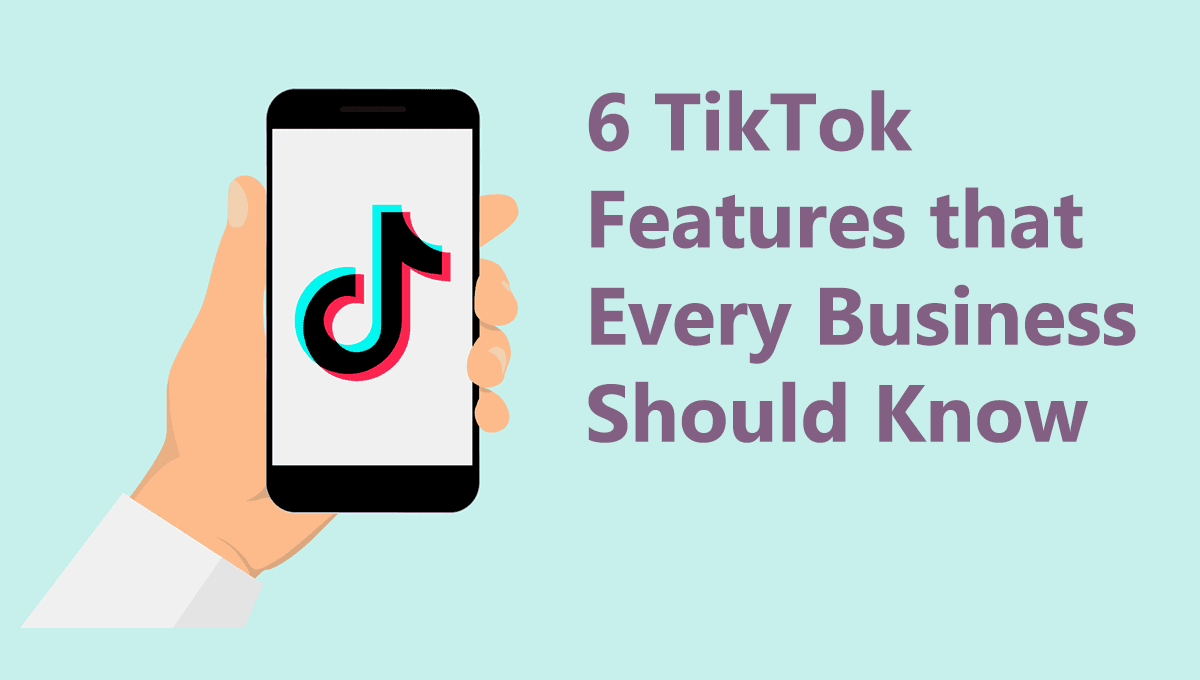 6 TikTok Features that Every Business Should Know